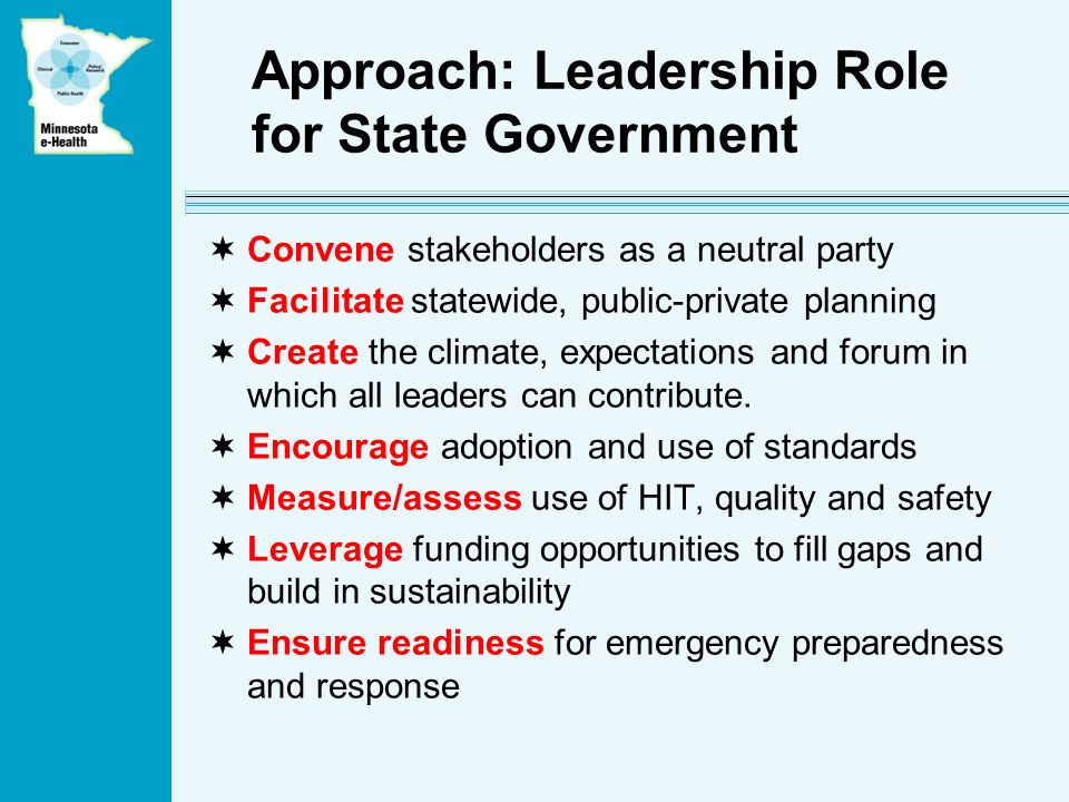 Approach: Leadership Role for State Government Convene stakeholders as a neutral party Facilitate statewide, public-private planning Create the climate, expectations and forum in which all leaders can contribute.