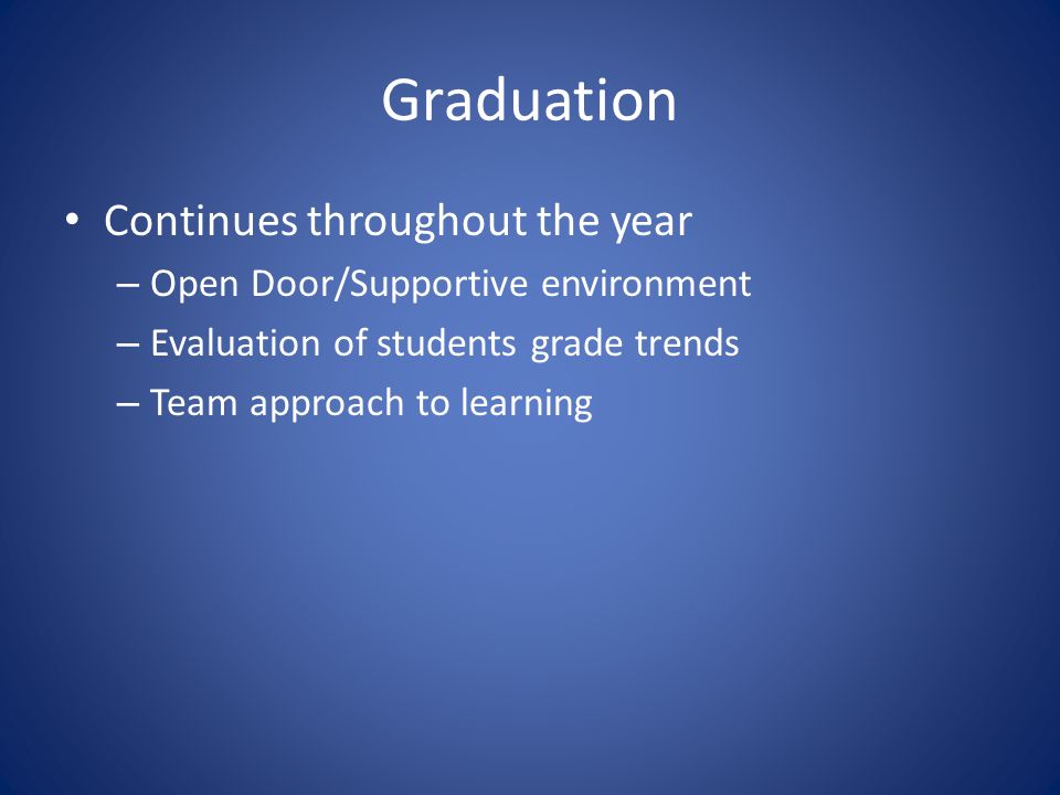 Graduation Continues throughout the year – Open Door/Supportive environment – Evaluation of students grade trends – Team approach to learning