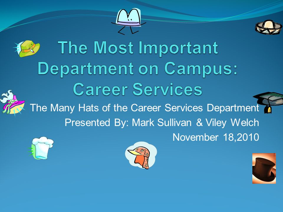 The Many Hats of the Career Services Department Presented By: Mark Sullivan & Viley Welch November 18,2010