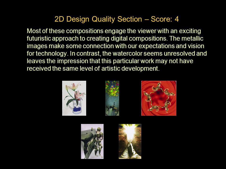 2D Design Quality Section – Score: 4 Most of these compositions engage the viewer with an exciting futuristic approach to creating digital compositions.