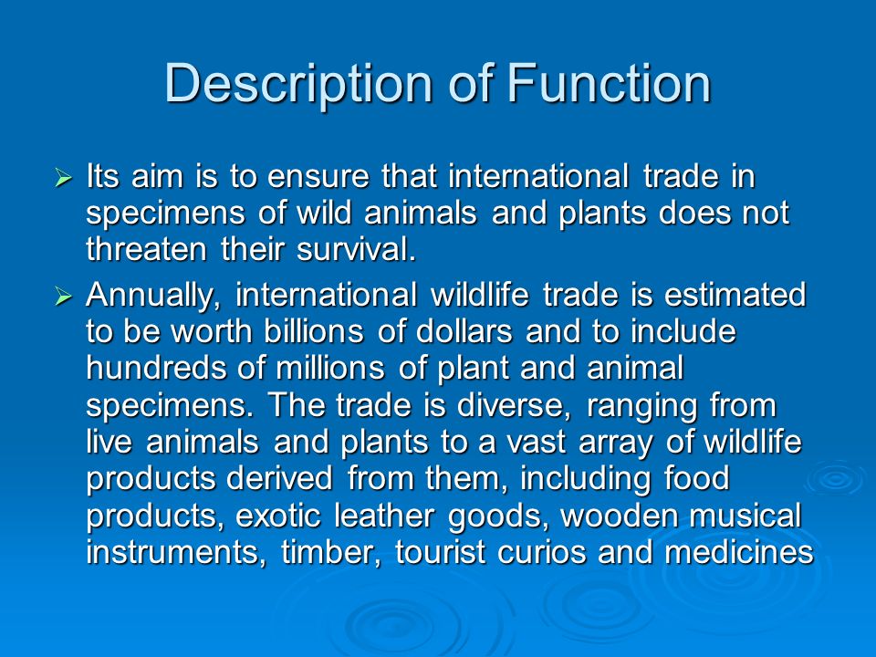 Description of Function Its aim is to ensure that international trade in specimens of wild animals and plants does not threaten their survival.