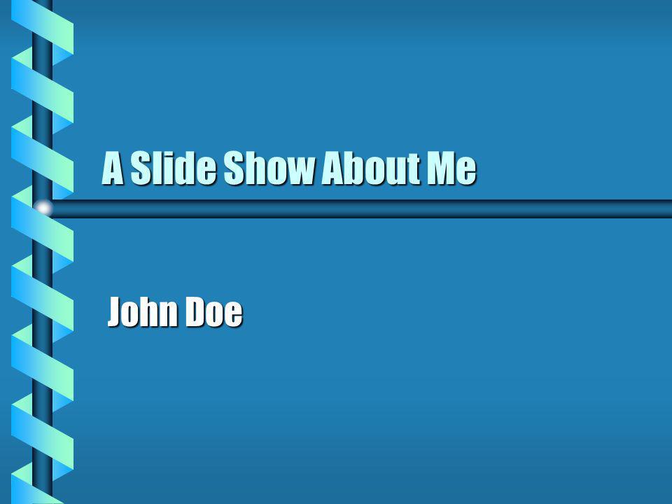A Slide Show About Me John Doe