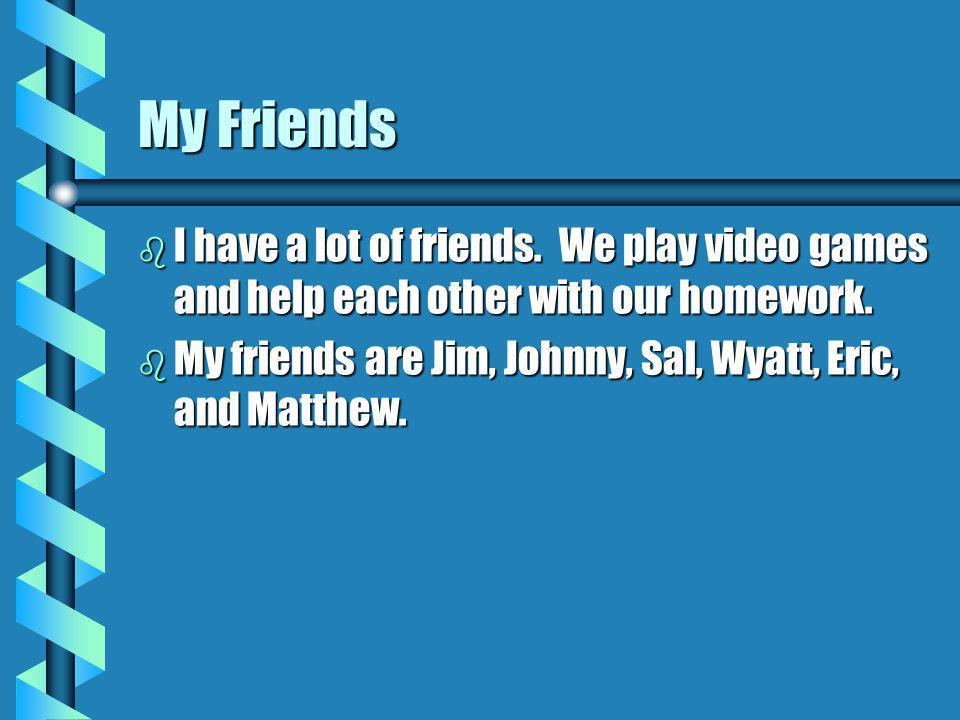 My Friends b I have a lot of friends. We play video games and help each other with our homework.