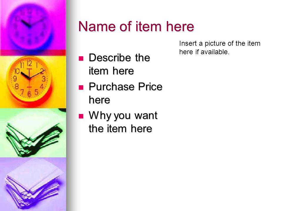 Name of item here Describe the item here Describe the item here Purchase Price here Purchase Price here Why you want the item here Why you want the item here Insert a picture of the item here if available.