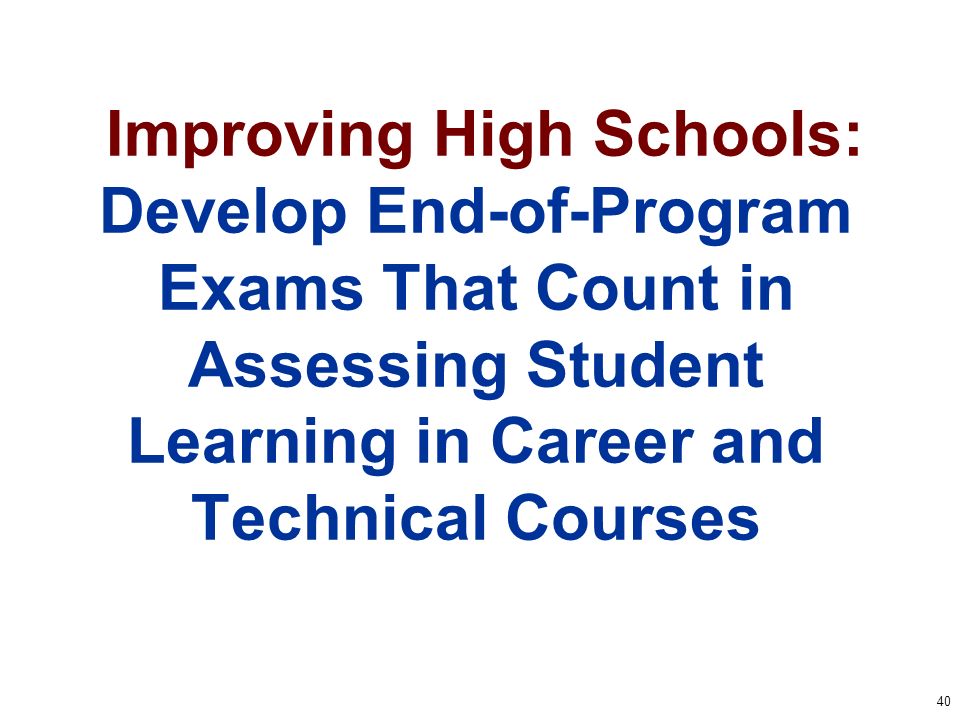 40 Improving High Schools: Develop End-of-Program Exams That Count in Assessing Student Learning in Career and Technical Courses