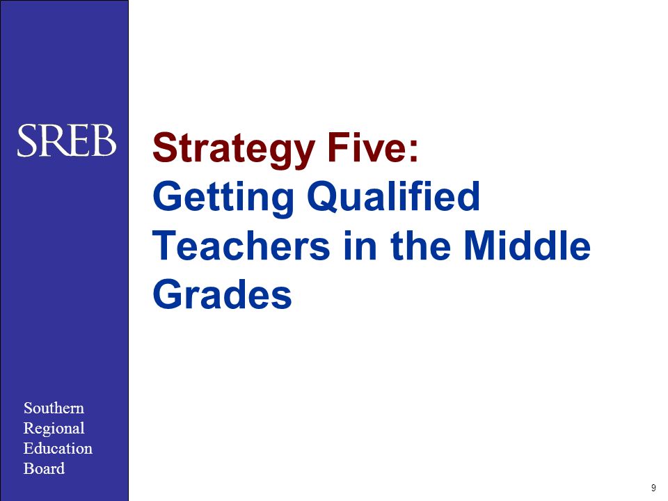 Southern Regional Education Board 9 Strategy Five: Getting Qualified Teachers in the Middle Grades