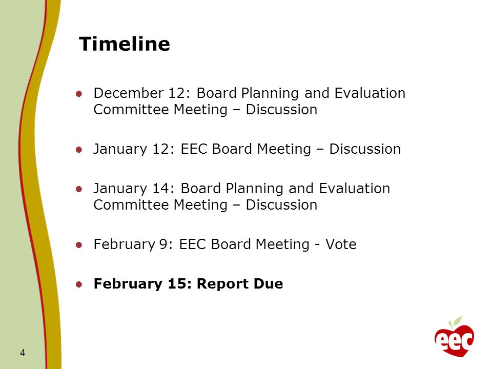Timeline December 12: Board Planning and Evaluation Committee Meeting – Discussion January 12: EEC Board Meeting – Discussion January 14: Board Planning and Evaluation Committee Meeting – Discussion February 9: EEC Board Meeting - Vote February 15: Report Due 4