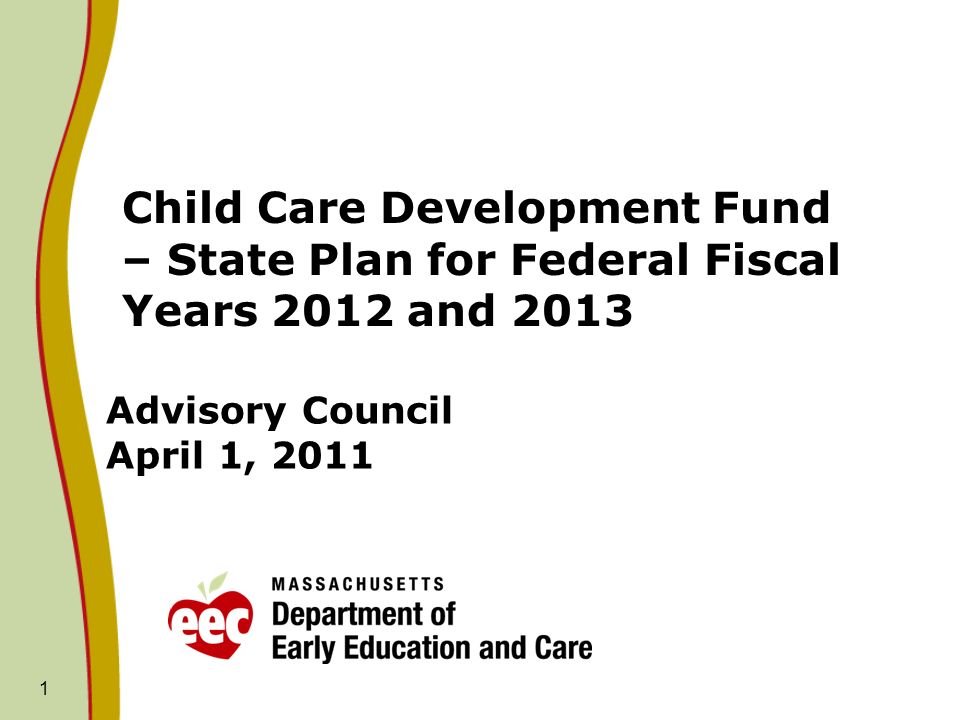 1 Advisory Council April 1, 2011 Child Care Development Fund – State Plan for Federal Fiscal Years 2012 and 2013