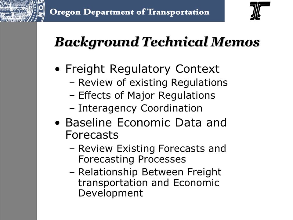 Background Technical Memos Freight Regulatory Context –Review of existing Regulations –Effects of Major Regulations –Interagency Coordination Baseline Economic Data and Forecasts –Review Existing Forecasts and Forecasting Processes –Relationship Between Freight transportation and Economic Development