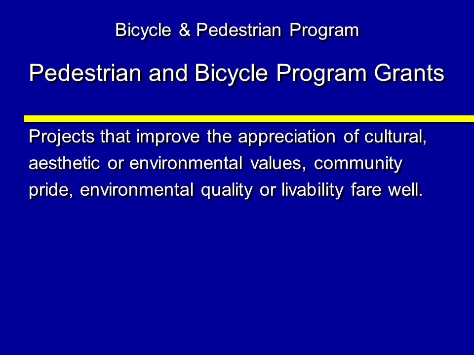 Bicycle & Pedestrian Program Pedestrian and Bicycle Program Grants Projects that improve the appreciation of cultural, aesthetic or environmental values, community pride, environmental quality or livability fare well.