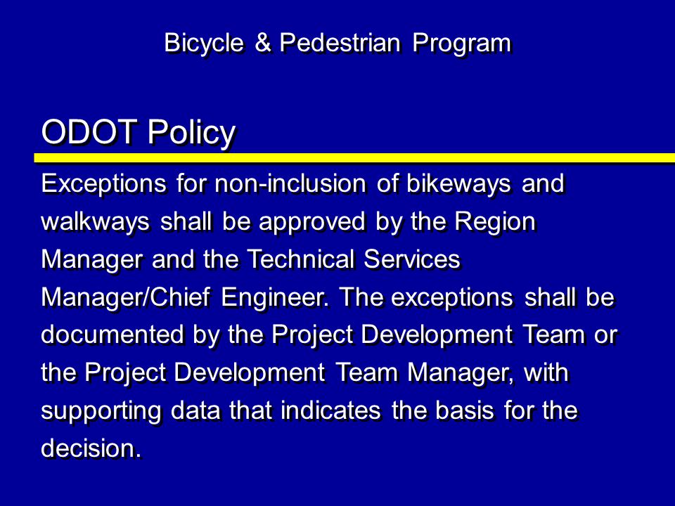 ODOT Policy Exceptions for non-inclusion of bikeways and walkways shall be approved by the Region Manager and the Technical Services Manager/Chief Engineer.