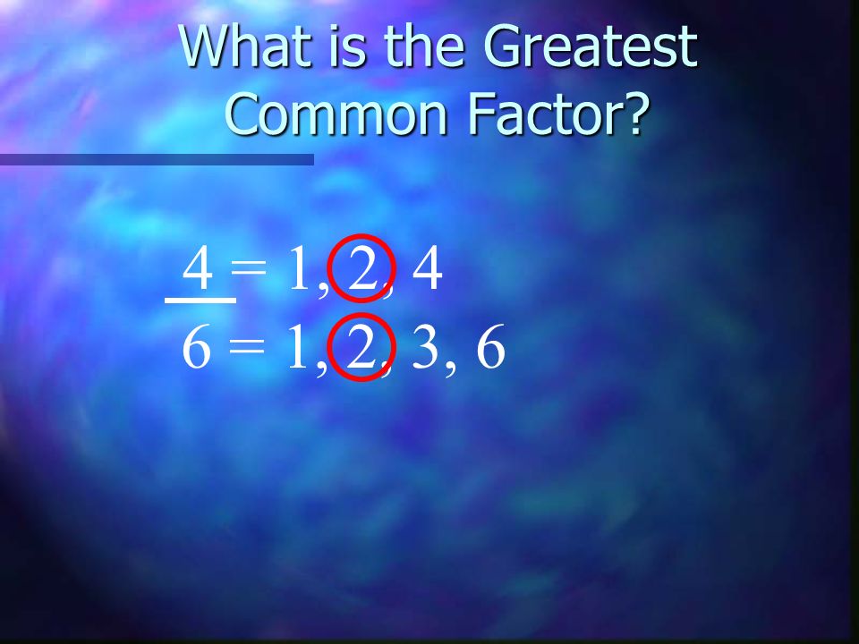 What is the Greatest Common Factor 4 = 1, 2, 4 6 = 1, 2, 3, 6