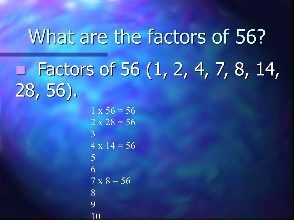 What are the factors of 56. Factors of 56 (1, 2, 4, 7, 8, 14, 28, 56).