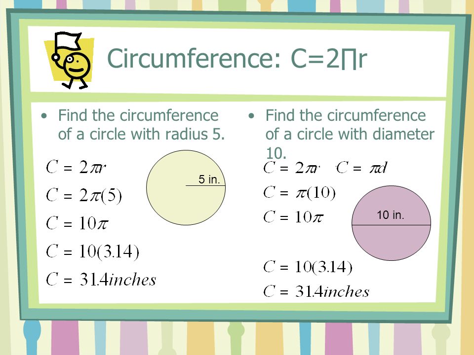 Circumference: C=2r Find the circumference of a circle with radius 5.