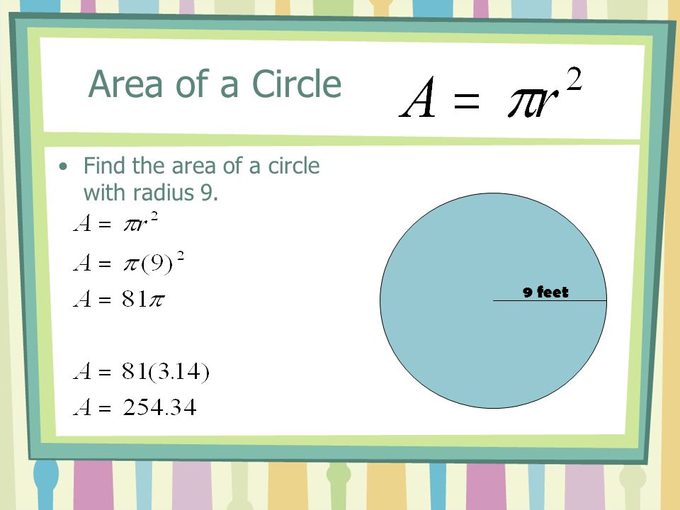 Area of a Circle Find the area of a circle with radius 9. 9 feet