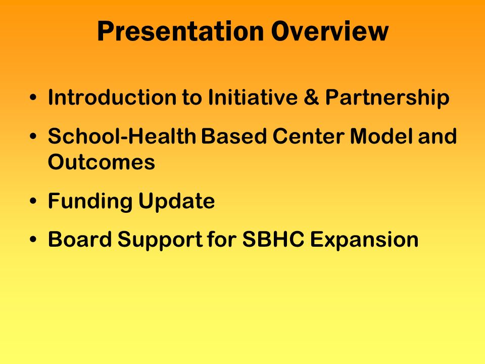 Presentation Overview Introduction to Initiative & Partnership School-Health Based Center Model and Outcomes Funding Update Board Support for SBHC Expansion