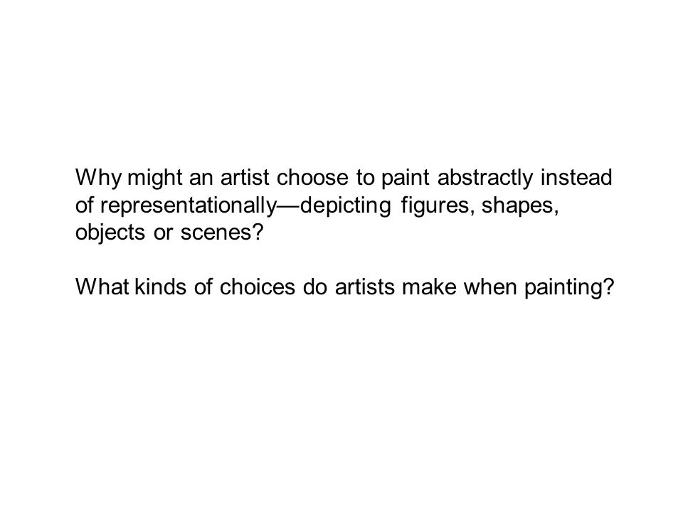 Why might an artist choose to paint abstractly instead of representationallydepicting figures, shapes, objects or scenes.