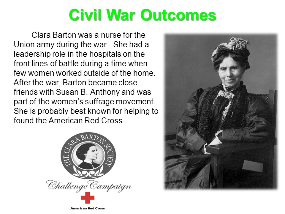 Clara Barton was a nurse for the Union army during the war.
