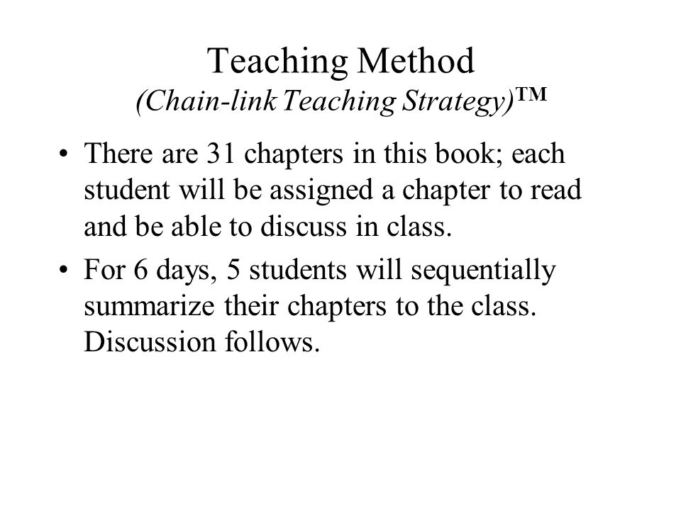 Teaching Method (Chain-link Teaching Strategy) TM There are 31 chapters in this book; each student will be assigned a chapter to read and be able to discuss in class.