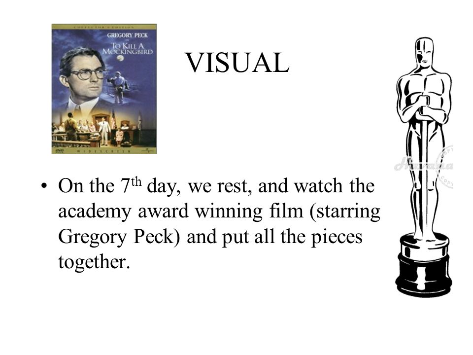 VISUAL On the 7 th day, we rest, and watch the academy award winning film (starring Gregory Peck) and put all the pieces together.