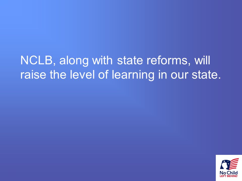 26 # NCLB, along with state reforms, will raise the level of learning in our state.