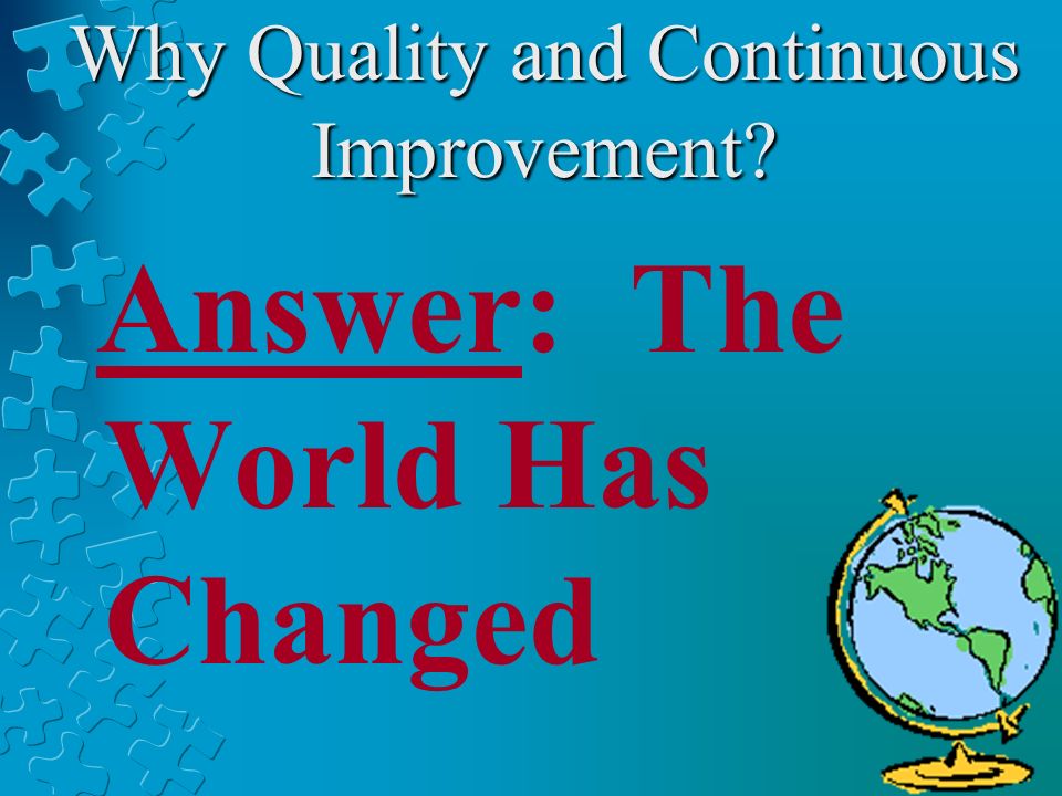 Why Quality and Continuous Improvement Answer: The World Has Changed