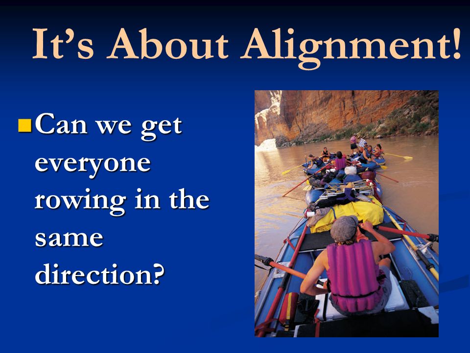 Its About Alignment. Can we get everyone rowing in the same direction.