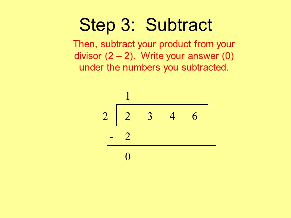 Step 3: Subtract Then, subtract your product from your divisor (2 – 2).