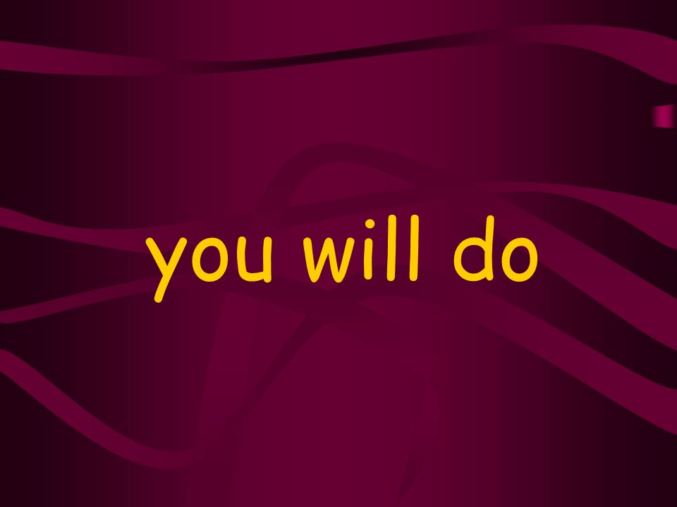 you will do