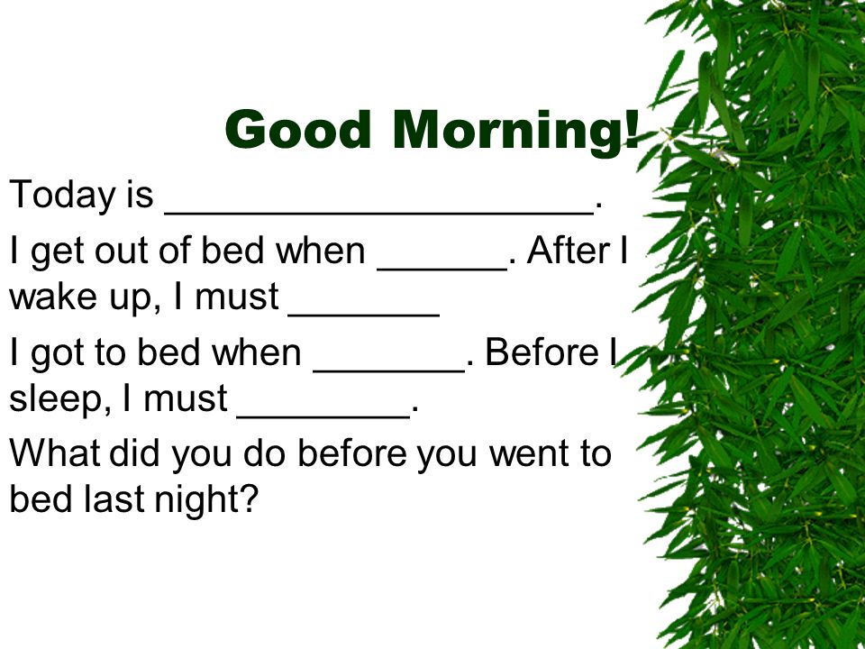 Good Morning. Today is ____________________. I get out of bed when ______.