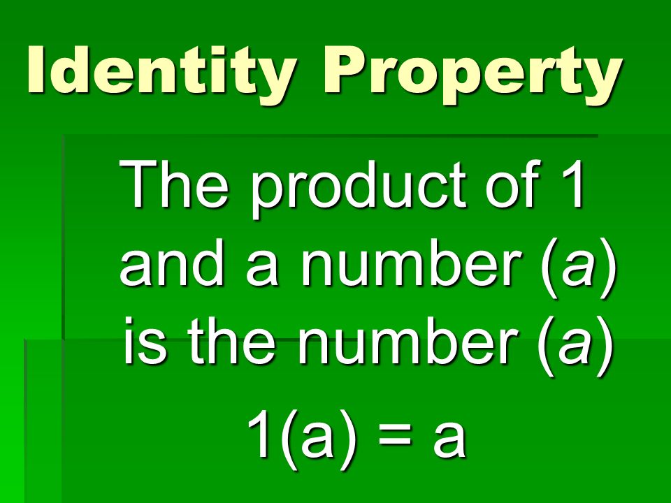 Identity Property The product of 1 and a number (a) is the number (a) 1(a) = a