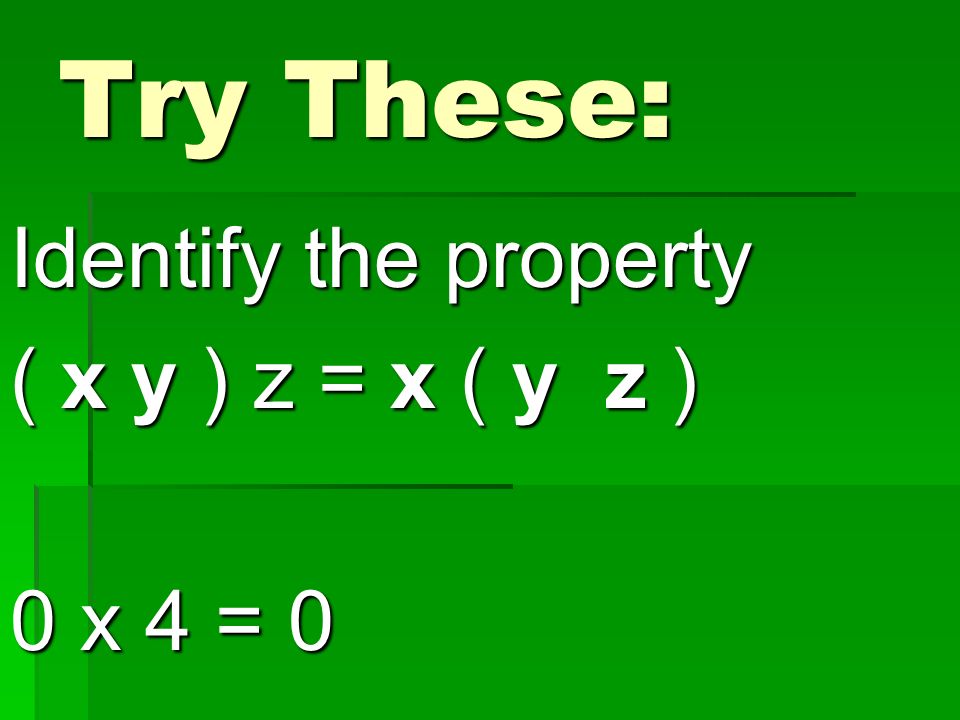 Try These: Identify the property ( x y ) z = x ( y z ) 0 x 4 = 0