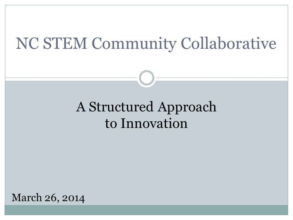 NC STEM Community Collaborative A Structured Approach to Innovation March 26, 2014
