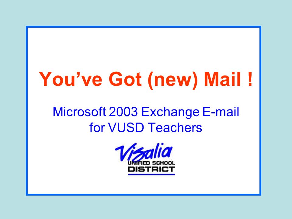 Youve Got (new) Mail ! Microsoft 2003 Exchange  for VUSD Teachers