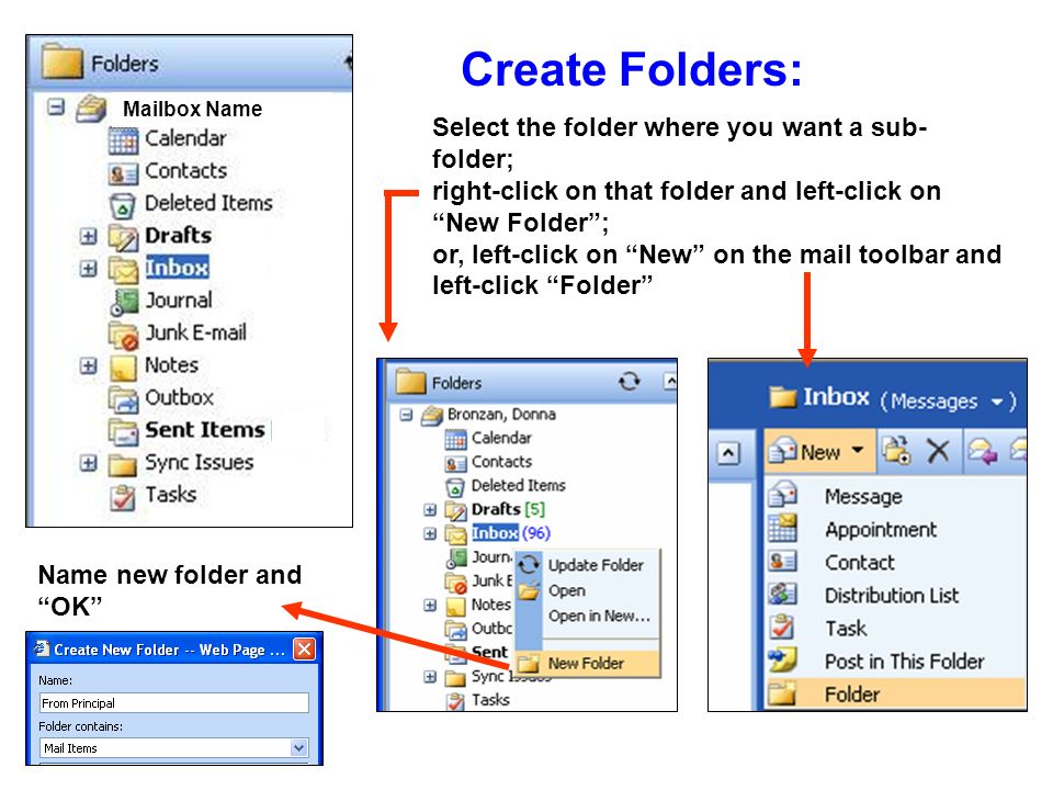 Create Folders: Mailbox Name Select the folder where you want a sub- folder; right-click on that folder and left-click on New Folder; or, left-click on New on the mail toolbar and left-click Folder Name new folder and OK
