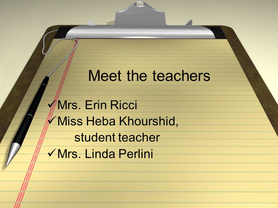 Meet the teachers Mrs. Erin Ricci Miss Heba Khourshid, student teacher Mrs. Linda Perlini