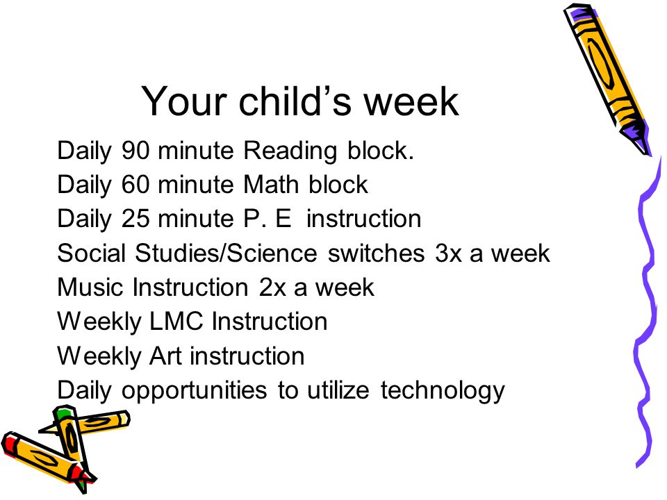 Your childs week Daily 90 minute Reading block. Daily 60 minute Math block Daily 25 minute P.