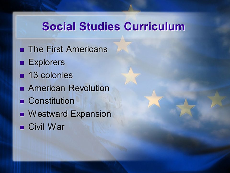 Social Studies Curriculum The First Americans Explorers 13 colonies American Revolution Constitution Westward Expansion Civil War The First Americans Explorers 13 colonies American Revolution Constitution Westward Expansion Civil War