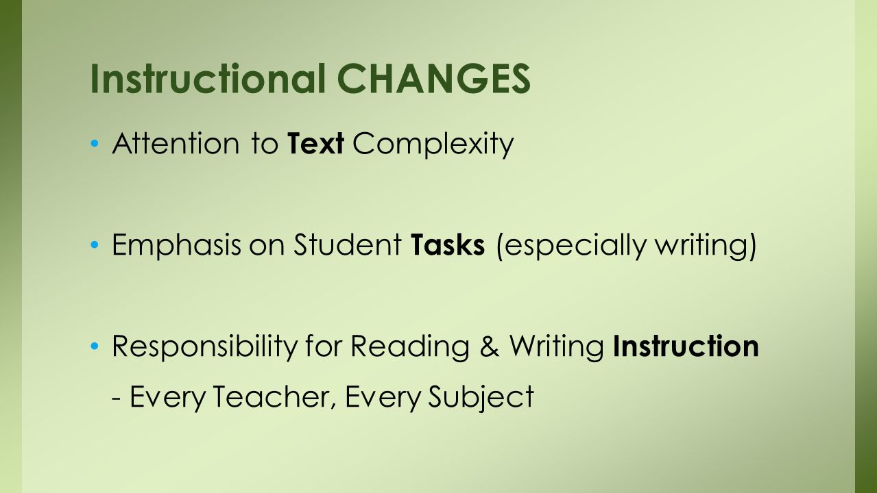 Attention to Text Complexity Emphasis on Student Tasks (especially writing) Responsibility for Reading & Writing Instruction - Every Teacher, Every Subject Instructional CHANGES