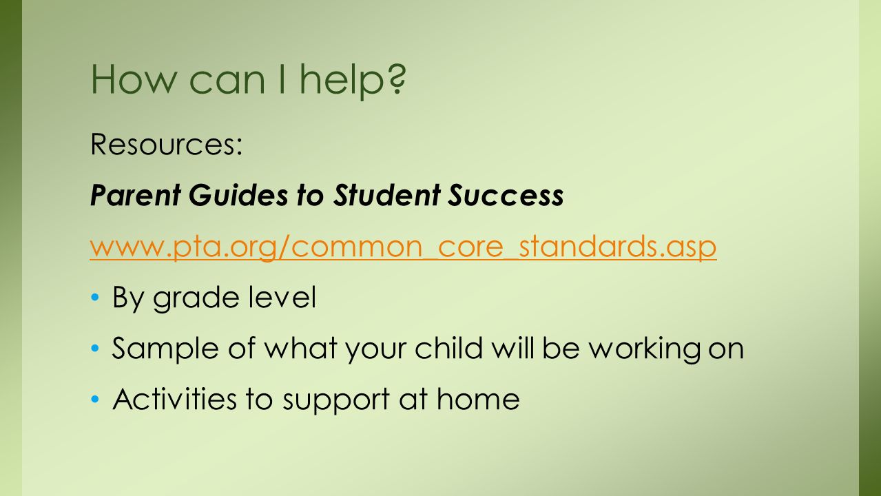 Resources: Parent Guides to Student Success   By grade level Sample of what your child will be working on Activities to support at home How can I help