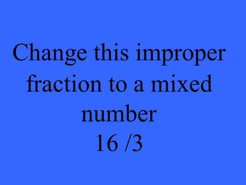 Change this improper fraction to a mixed number 16 /3