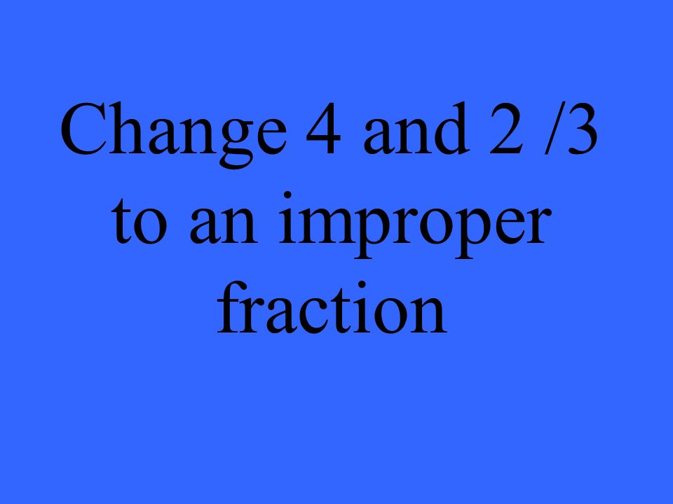 Change 4 and 2 /3 to an improper fraction