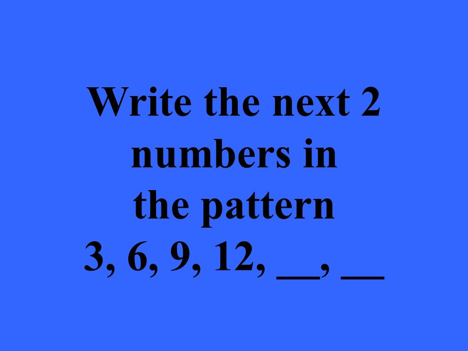 Write the next 2 numbers in the pattern 3, 6, 9, 12, __, __