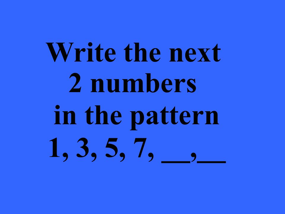 Write the next 2 numbers in the pattern 1, 3, 5, 7, __,__