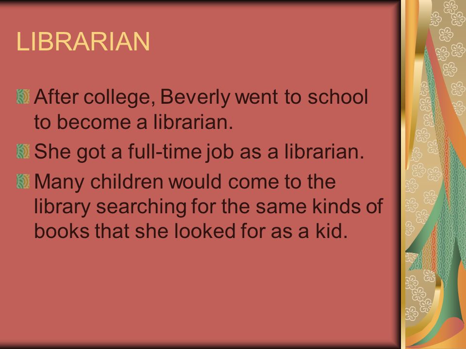 LIBRARIAN After college, Beverly went to school to become a librarian.