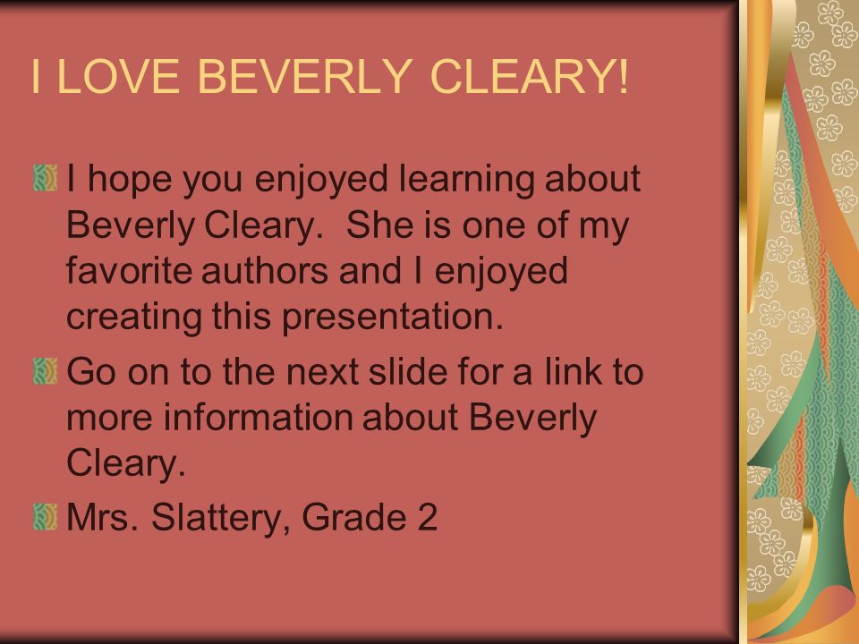 I LOVE BEVERLY CLEARY. I hope you enjoyed learning about Beverly Cleary.