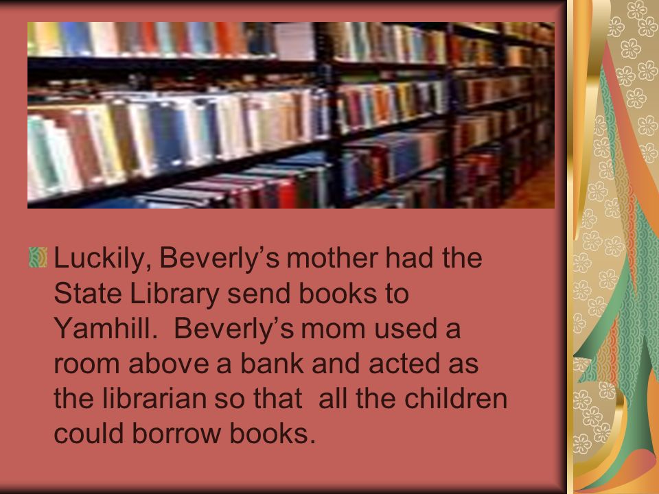 Luckily, Beverlys mother had the State Library send books to Yamhill.