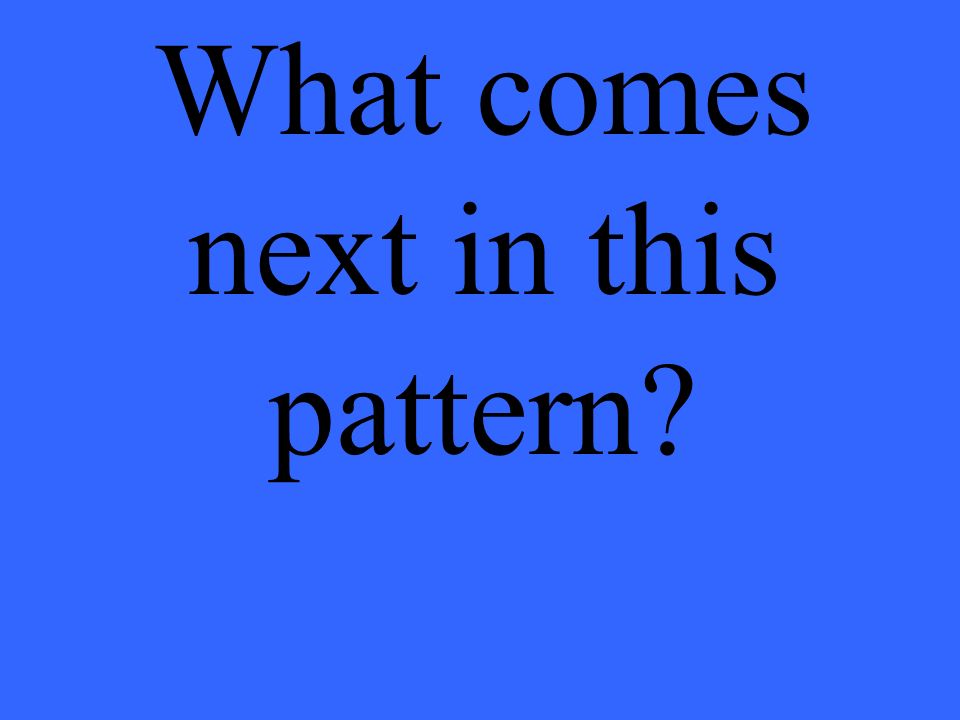 What comes next in this pattern