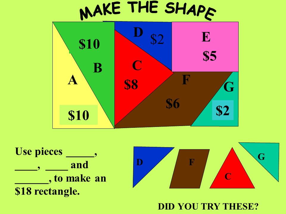 A B C D E F G $10 $8 $2 $6 $5 $2 Use pieces ______, _____, and ______ to make a $12 rectangle.