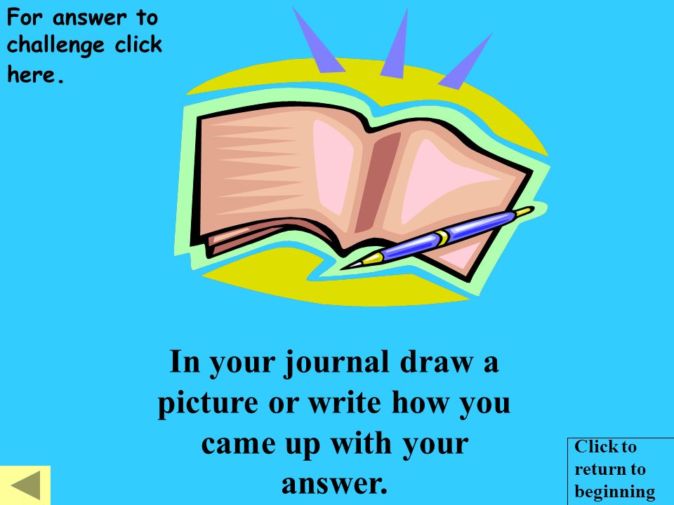 In your journal draw a picture or write how you came up with your answer.